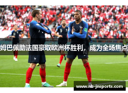 姆巴佩助法国豪取欧洲杯胜利，成为全场焦点