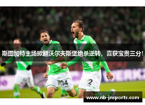 斯图加特主场掀翻沃尔夫斯堡绝杀逆转，喜获宝贵三分！