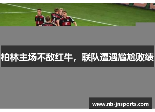 柏林主场不敌红牛，联队遭遇尴尬败绩