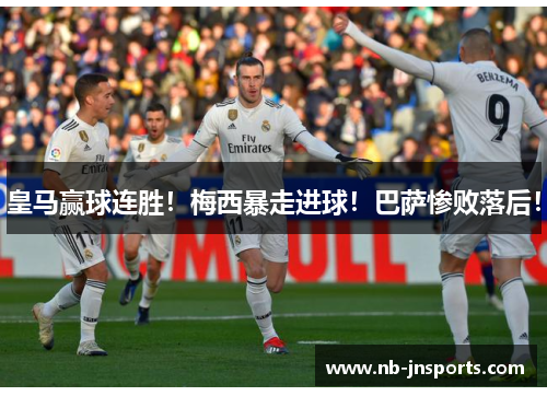 皇马赢球连胜！梅西暴走进球！巴萨惨败落后！