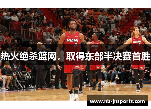 热火绝杀篮网，取得东部半决赛首胜