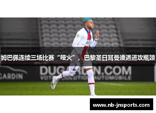 姆巴佩连续三场比赛“哑火”，巴黎圣日耳曼遭遇进攻瓶颈