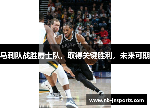马刺队战胜爵士队，取得关键胜利，未来可期