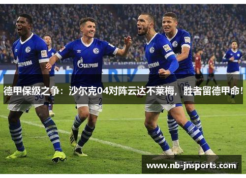 德甲保级之争：沙尔克04对阵云达不莱梅，胜者留德甲命！