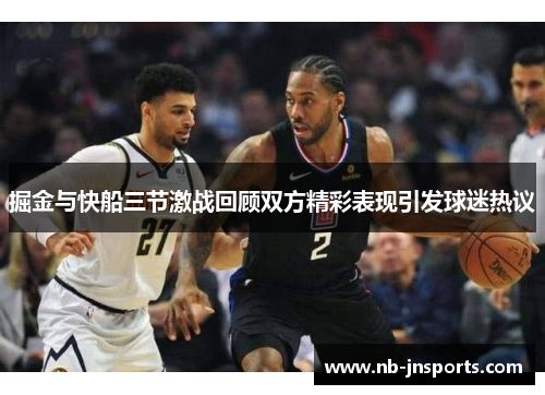 掘金与快船三节激战回顾双方精彩表现引发球迷热议