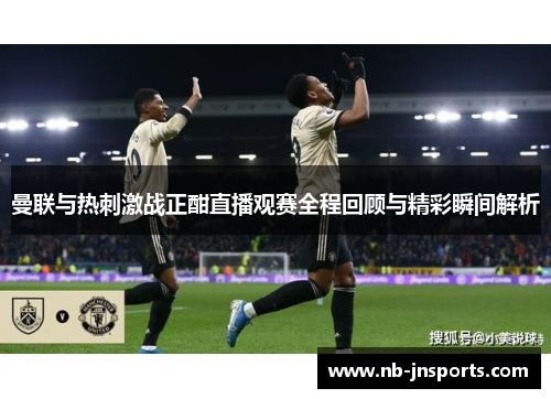曼联与热刺激战正酣直播观赛全程回顾与精彩瞬间解析