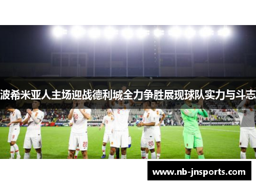 波希米亚人主场迎战德利城全力争胜展现球队实力与斗志