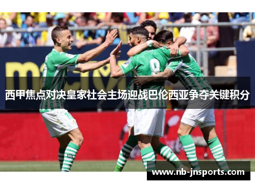 西甲焦点对决皇家社会主场迎战巴伦西亚争夺关键积分