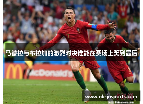 马德拉与布拉加的激烈对决谁能在赛场上笑到最后