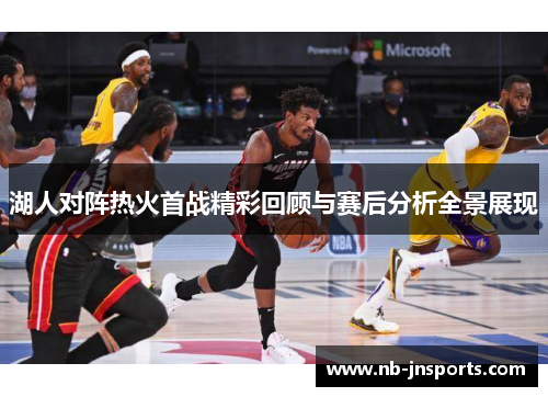 湖人对阵热火首战精彩回顾与赛后分析全景展现