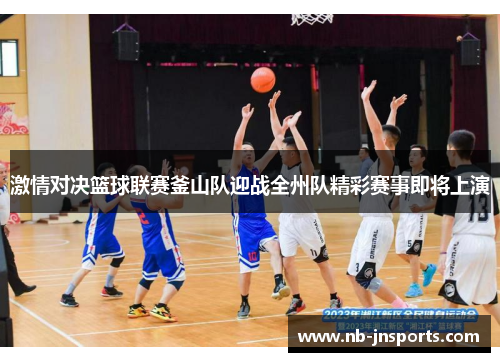 激情对决篮球联赛釜山队迎战全州队精彩赛事即将上演