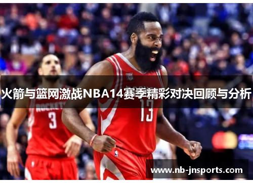 火箭与篮网激战NBA14赛季精彩对决回顾与分析