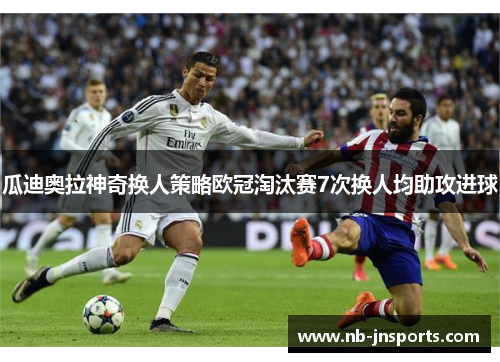瓜迪奥拉神奇换人策略欧冠淘汰赛7次换人均助攻进球