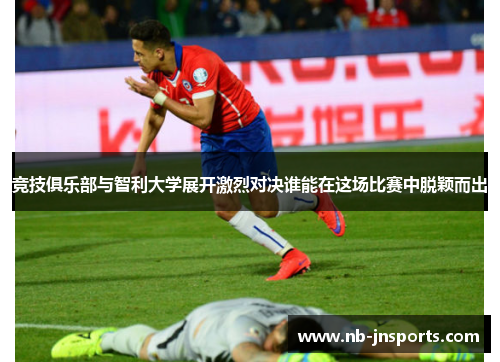 竞技俱乐部与智利大学展开激烈对决谁能在这场比赛中脱颖而出