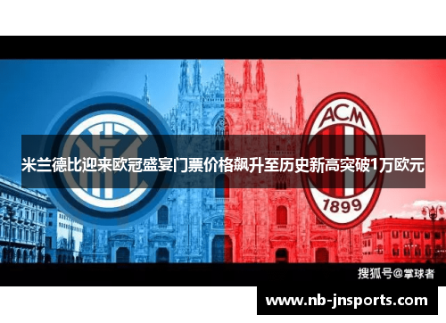 米兰德比迎来欧冠盛宴门票价格飙升至历史新高突破1万欧元