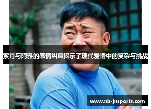 索肖与阿雅的感情纠葛揭示了现代爱情中的复杂与挑战